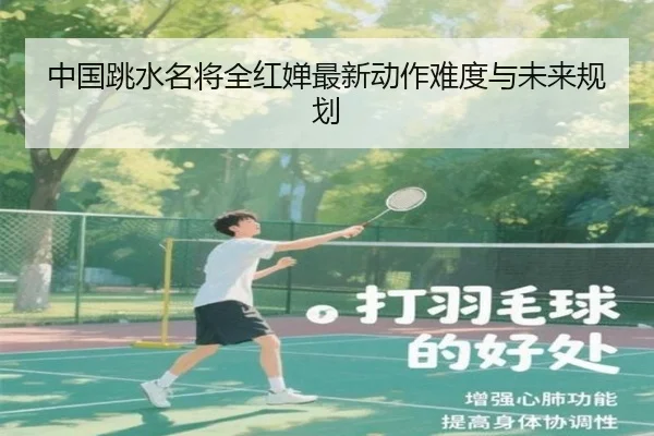 中国跳水名将全红婵最新动作难度与未来规划